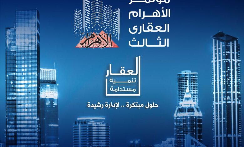 انطلاق فعاليات مؤتمر الأهرام العقارى الثالث «العقار والتنمية المستدامة» الثلاثاء المقبل